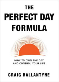 Craig Ballantyne — The Perfect Day Formula: How to Own the Day and Control Your Life