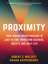 Robert C. Wolcott, Kaihan Krippendorff — Proximity: How Coming Breakthroughs in Just-in-Time Transform Business, Society, and Daily Life