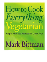 Mark Bittman — How to Cook Everything Vegetarian: Simple Meatless Recipes for Great Food