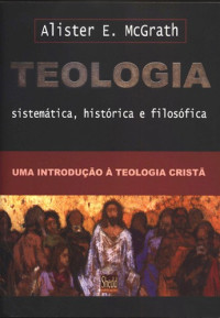 Alister E. McGrath — Teologia: Sistemática, Histórica e Filosófica