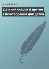 Саша Чёрный — Детский остров и другие стихотворения для детей
