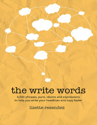 Resendez, Lizette — The Write Words: 6,500 phrases, puns, idioms and expressions to help you write your headlines and copy faster