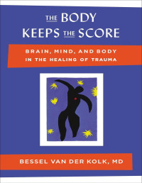 Bessel van der Kolk MD — The Body Keeps the Score: Brain, Mind, and Body in the Healing of Trauma