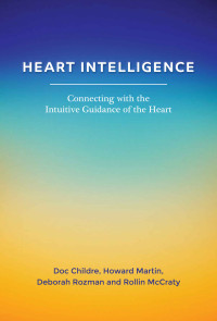Childre Doc, Martin Howard, Rozman Deborah, McCraty Rollin — Heart Intelligence: Connecting with the Intuitive Guidance of the Heart