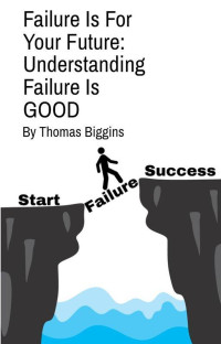 Thomas Biggins — Failure Is For Your Future: Understanding Failure Is GOOD