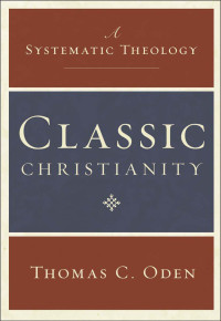 Thomas C. Oden [Oden, Thomas C.] — Classic Christianity: A Systematic Theology