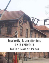 Javier Pérez — AUSCHWITZ. LA ARQUITECTURA DE LA DEMENCIA