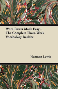 Norman Lewis [Lewis, Norman] — Word Power Made Easy - The Complete Three-Week Vocabulary Builder