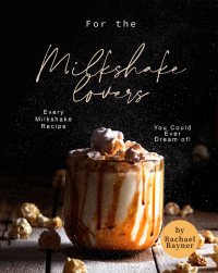 Rayner, Rachael — For the Milkshake Lovers: Every Milkshake Recipe You Could Ever Dream of!