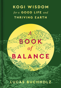 Lucas Buchholz — A Book of Balance: Kogi Wisdom for a Good Life and Thriving Earth