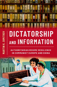 Martin K. Dimitrov — Dictatorship and Information. Authoritarian Regime Resilience in Communist Europe and China