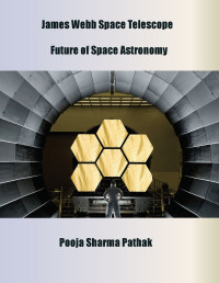 Pooja Sharma Pathak — James Webb Space Telescope: Future of Space Astronomy