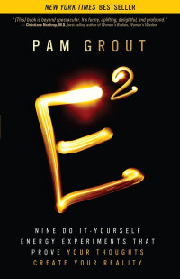 Pam Grout — E-Squared: Nine Do-It-Yourself Energy Experiments That Prove Your Thoughts Create Your Reality