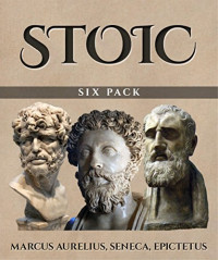 Marcus Aurelius — Stoic Six Pack : Meditations of Marcus Aurelius, Golden Sayings, Fragments and Discourses of Epictetus, Letters From a Stoic and the Enchiridion: ... Letters From a Stoic and the Enchiridion