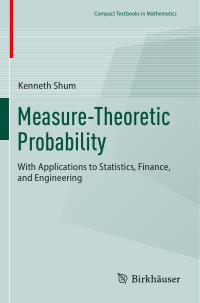 Kenneth Shum — Measure-Theoretic Probability: With Applications to Statistics, Finance, and Engineering