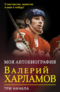 Валерий Борисович Харламов — Моя автобиография. Три начала