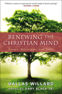 Dallas Willard & Black, Gary, Jr. [Willard, Dallas] — Renewing the Christian Mind: Essays, Interviews, and Talks