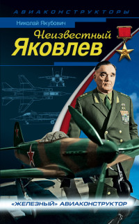 Николай Васильевич Якубович — Неизвестный Яковлев. «Железный» авиаконструктор