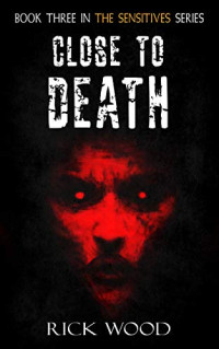 Rick Wood  — Close to Death (The Sensitives Book 3)