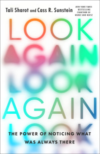 Tali Sharot, Cass R. Sunstein — Look Again: The Power of Noticing What Was Always There