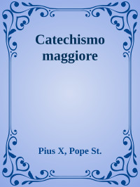 Pius X, Pope St. [Pius X, Pope St.] — Catechismo maggiore