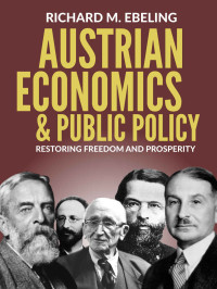 Richard Ebeling [Ebeling, Richard] — Austrian Economics and Public Policy: Restoring Freedom and Prosperity