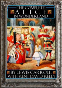 Lewis Carroll, Kent David Kelly — The Complete Alice in Wonderland