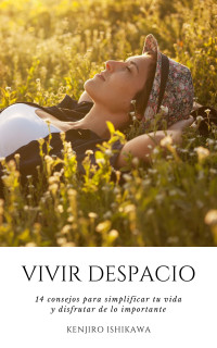 Ishikawa, Kenjiro — VIVIR DESPACIO: 14 CONSEJOS PARA SIMPLIFICAR TU VIDA Y DISFRUTAR DE LO IMPORTANTE: Trucos y hábitos sencillos para reducir el estrés y la ansiedad y vivir ... para mejorar tu salud (Spanish Edition)