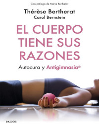 Thérèse Bertherat & Carol Bernstein [Bertherat, Thérèse] — El cuerpo tiene sus razones: Autocura y antigimnasia (Spanish Edition)
