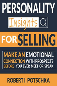 Robert I Potschka [Potschka, Robert I] — Personality Insights for Selling: Make an Emotional Connection With Prospects Before You Ever Meet or Speak