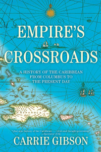 Carrie Gibson — Empire's Crossroads - A History of the Caribbean From Columbus to the Present Day (2014)