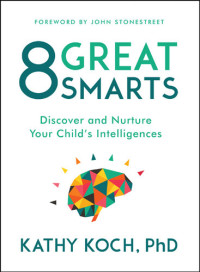 Kathy Koch — 8 Great Smarts: Discovery and Nurture Your Child's Intelligence