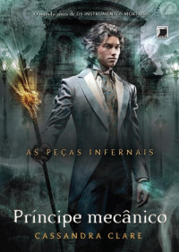 Cassandra Clare — Príncipe Mecânico (As Peças Infernais - Livro 02)