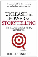 Rob Biesenbach — Unleash the Power of Storytelling : Win Hearts, Change Minds, Get Results