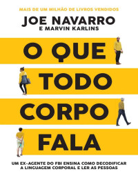 Joe Navarro, Marvin Karlins — O que todo corpo fala: Um ex-agente do FBI ensina como decodificar a linguagem corporal e ler as pessoas