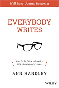 Handley, Ann — Everybody Writes: Your Go-To Guide to Creating Ridiculously Good Content