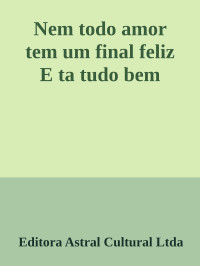 Editora Astral Cultural Ltda — Nem todo amor tem um final feliz E ta tudo bem