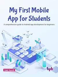 Zaid Kamil — My First Mobile App for Students: A comprehensive guide to Android app development for beginners