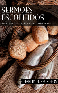 Charles H. Spurgeon — Sermões Escolhidos: Versão Almeida Corrigida Fiel com referências e notas