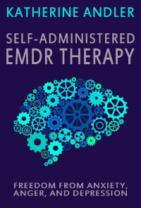 Andler, Katherine [Andler, Katherine] — Self-Administered EMDR Therapy: Freedom from Anxiety, Anger and Depression