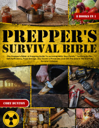 Cory Dunton — The Prepper's Bible: A Prepping Guide To surviving With Your Family | Techniques For Self-Sufficiency, Food Storage, Dry Goods & Preserves; Live Off The Grid in The Face of Societal Collapse.