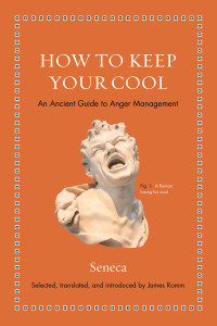 Lucius Annaeus Seneca, James S. Romm — How to Keep Your Cool : An Ancient Guide To Anger Management