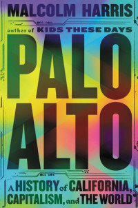 Malcolm Harris — Palo Alto: A History of California, Capitalism, and the World