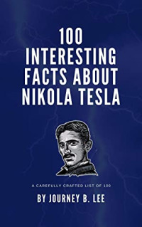 Journey B. Lee — 100 Interesting Facts About Nikola Tesla