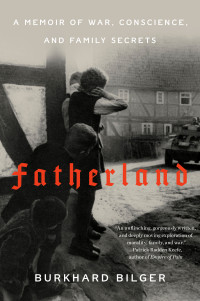 Burkhard Bilger — Fatherland. A Memoir of War, Conscience, and Family Secrets