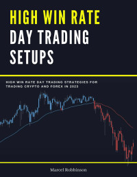 Marcel Robbinson — High Win Rate Day Trading Setups: High Win Rate Day Trading Strategies for Trading Crypto and Forex in 2023 (Book 1)