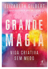 Elizabeth Gilbert — Grande Magia: Vida criativa sem medo