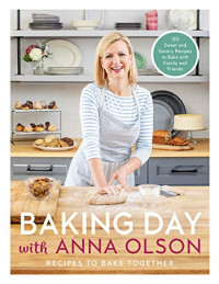Anna Olson — Baking Day with Anna Olson : Recipes to Bake Together 120 Sweet and Savory Recipes to Bake with Family and Friends