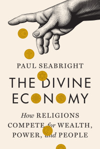 Paul Seabright — The Divine Economy: How Religions Compete for Wealth, Power, and People