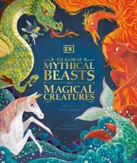 Dorling Kindersley — The Book of Mythical Beasts and Magical Creatures